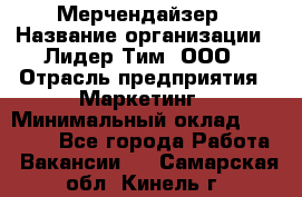 Мерчендайзер › Название организации ­ Лидер Тим, ООО › Отрасль предприятия ­ Маркетинг › Минимальный оклад ­ 23 000 - Все города Работа » Вакансии   . Самарская обл.,Кинель г.